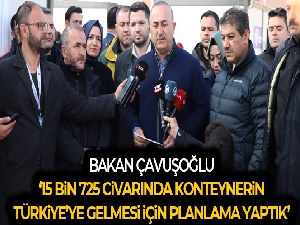 Bakan Çavuşoğlu: '15 bin 725 civarında konteynerin Türkiye'ye gelmesi için planlamaları yaptık'