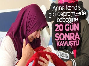 Anne, kendisi gibi depremzede bebeğine 20 gün sonra kavuştu
