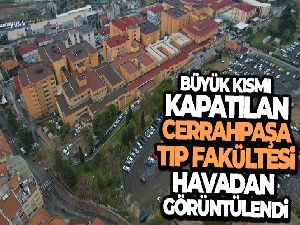 Büyük kısmı kapatılan Cerrahpaşa Tıp Fakültesi havadan görüntülendi