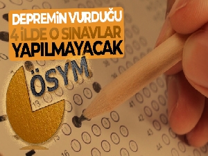 Deprem bölgesindeki 4 il ve ilçelerinde bazı sınavların yapılmamasına karar verildi