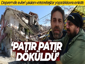 Depremde evleri yıkılan vatandaşlar yaşadıklarını anlattı: 'Evler patır patır döküldü'