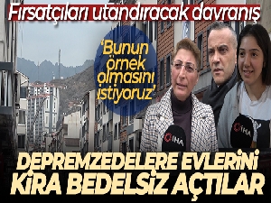Kira fırsatçılarını utandıracak davranış, depremzedelere evlerini kira bedelsiz açtılar