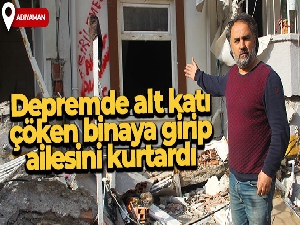 Depremde alt katı çöken binaya girip anne ve ablasını kurtardı