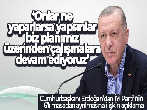 Cumhurbaşkanı Erdoğan: 'Onlar ne yaparlarsa yapsınlar biz planımız üzerinden çalışmalara devam ediyoruz'