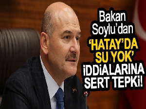 İçişleri Bakanı Süleyman Soylu, “Hatay'da su yok” iddialarına yanıt verdi