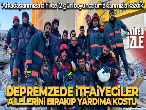 Depremzede itfaiyeciler ailelerini bırakıp yardıma koştu