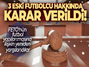 FETÖ'nün futbol yapılanmasına ilişkin yeniden yargılanan 3 eski futbolcu hakkında karar