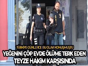 Yeğenini çöp evde ölüme terk eden teyze ilk kez hakim karşısında