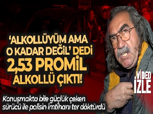 'Alkollüyüm ama o kadar değil' dedi, 2,53 promil alkollü çıktı