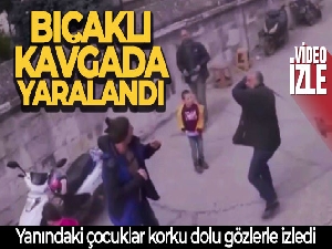 Bıçaklı kavgada yaralandı, yanındaki çocuklar korku dolu gözlerle izledi