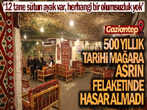 500 yıllık tarihi mağara asrın felaketinde hasar almadı