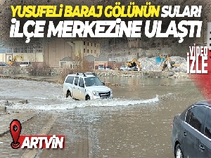 Yusufeli Baraj gölünün suları ilçe merkezine ulaştı