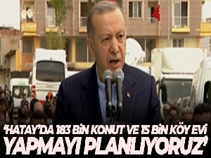 Cumhurbaşkanı Erdoğan: 'Hatay'da 183 bin konut ve 15 bin köy evi yapmayı planlıyoruz'