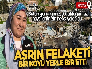 Asrın felaketi Hatay'da bir köyü yerle bir etti