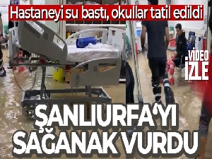 Şanlıurfa'yı sağanak vurdu! Hastaneyi su bastı, okullar tatil edildi...