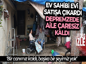 Ev sahibi evi satışa çıkardı, depremzede aile çaresiz kaldı