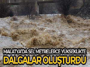 Malatya'da sel metrelerce yükseklikte dalgalar oluşturdu