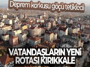 Deprem korkusu göçü tetikledi: Vatandaşların yeni rotası Kırıkkale