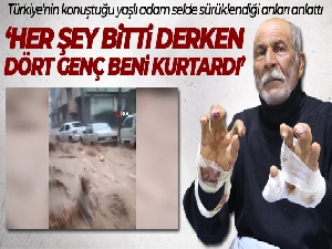 Türkiye'nin konuştuğu yaşlı adam selde sürüklendiği anları anlattı