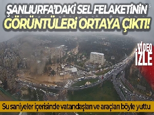 Şanlıurfa'daki sel felaketinin görüntüleri ortaya çıktı