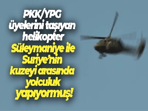 PKK/YPG üyelerini taşıyan helikopter Süleymaniye ile Suriye'nin kuzeyi arasında yolculuk yapıyormuş