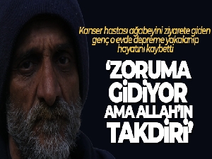 Kanser hastası ağabeyini ziyarete giden genç, o evde depreme yakalanıp hayatını kaybetti