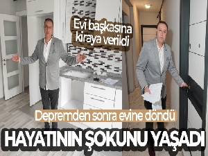 Depremden sonra evine döndü, hayatının şokunu yaşadı
