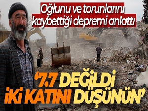 Oğlunu ve torunlarını kaybettiği depremi anlattı: '7.7 değildi, iki katını düşünün'