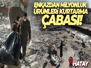 Hatay'da enkazdan milyonluk ürünleri kurtarma çabası
