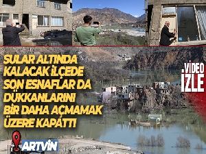 Sular altında kalacak olan ilçede son esnaflar da dükkanlarını bir daha açmamak üzere kapattı