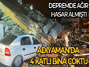 Adıyaman'da ağır hasarlı 4 katlı bina çöktü