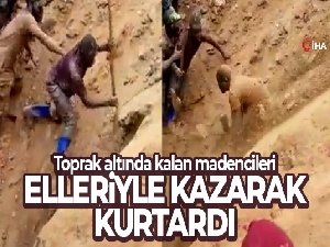 Toprak altında kalan madencileri elleriyle kazarak kurtardı