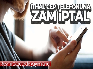 İthal cep telefonlarının gümrük fiyatına gelen zam iptal edildi