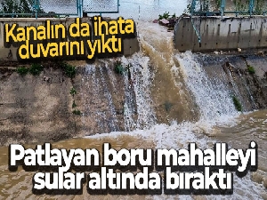 Patlayan boru mahalleyi sular altında bıraktı, kanalın da ihata duvarını yıktı