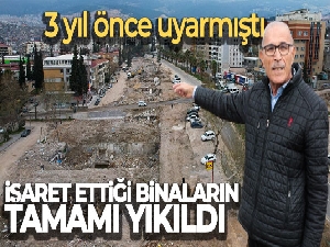 3 yıl önce uyarmıştı, işaret ettiği binaların tamamı yıkıldı
