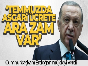 Cumhurbaşkanı Erdoğan: 'Temmuzda asgari ücrete ara zam var'