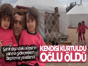 Şehir dışındaki ailesinin yanına gidecekken depreme yakalandı: Kendisi kurtuldu, oğlu öldü