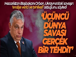 Macaristan Başbakanı Orban: 'Üçüncü Dünya Savaşı gerçek bir tehdit'