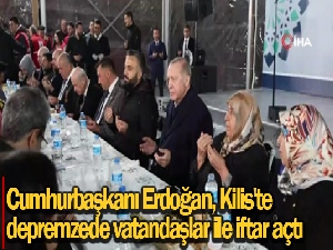 Cumhurbaşkanı Erdoğan, Kilis'te depremzede vatandaşlar ile iftar açtı