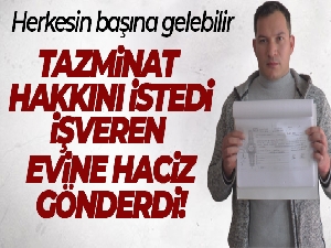 Tazminat hakkını istedi, işveren evine haciz gönderdi