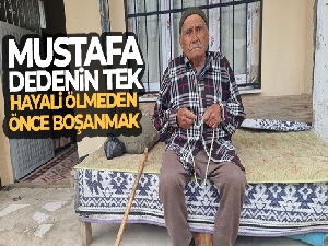 Mustafa dedenin tek hayali ölmeden önce boşanmak