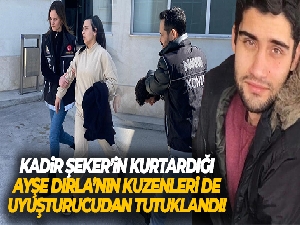 Kadir Şeker'in kurtardığı Ayşe Dırla'nın kuzenleri de uyuşturucudan tutuklandı