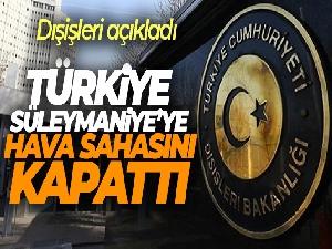 Dışişleri açıkladı: Türkiye, Süleymaniye'ye hava sahasını kapattı