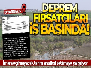 Diyarbakır'da deprem fırsatçıları iş başında: İmara açılmayacak tarım arazileri satılmaya çalışılıyor