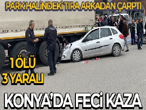 Konya'da otomobil park halindeki tıra çarptı: 1 ölü, 3 yaralı