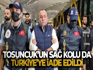 'Tosuncuk'un sağ kolu Türkiye'ye iade edildi