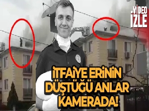 Yangında hayatını kaybeden itfaiye erinin düştüğü anlar kamerada