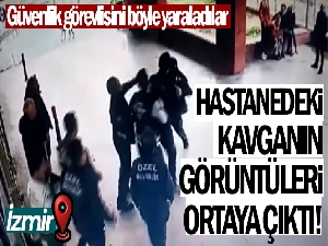 İzmir'de hastanedeki kavganın görüntüleri ortaya çıktı