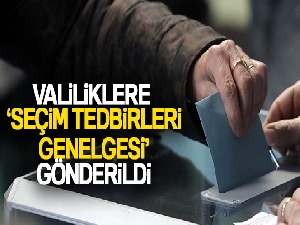 Valiliklere ‘Seçim Tedbirleri Genelgesi' gönderildi