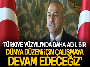 Bakan Çavuşoğlu: 'Türkiye Yüzyılı'nda daha adil bir dünya düzeni için çalışmaya devam edeceğiz'